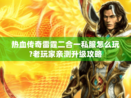 热血传奇雷霆二合一私服怎么玩?老玩家亲测升级攻略