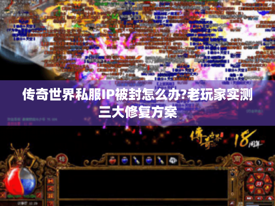 传奇世界私服IP被封怎么办?老玩家实测三大修复方案 传奇世界私服IP被封怎么办?老玩家实测三大修复方案
