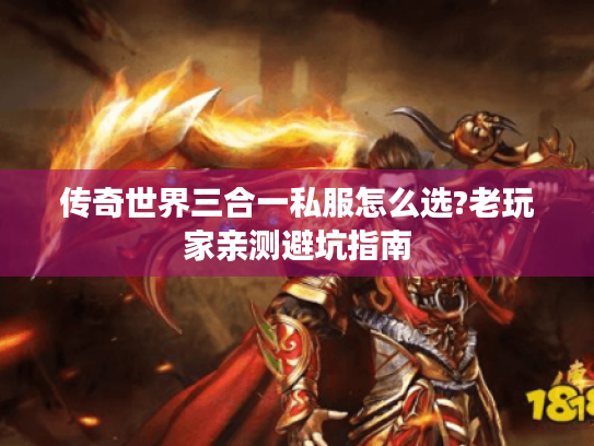 传奇世界三合一私服怎么选?老玩家亲测避坑指南