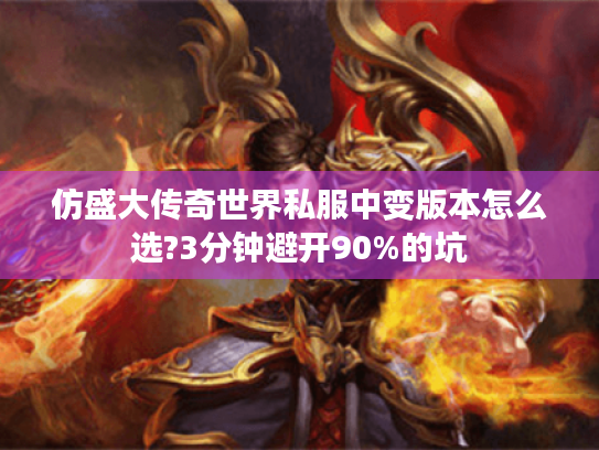 仿盛大传奇世界私服中变版本怎么选?3分钟避开90%的坑 仿盛大传奇世界私服中变版本怎么选?3分钟避开90%的坑
