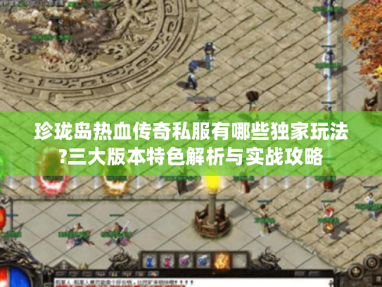 珍珑岛热血传奇私服有哪些独家玩法?三大版本特色解析与实战攻略