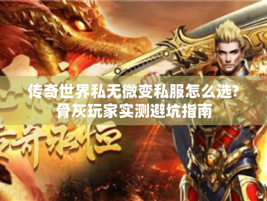 传奇世界私无微变私服怎么选?骨灰玩家实测避坑指南