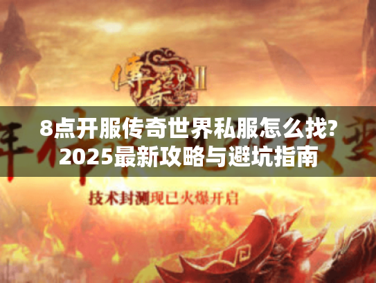 8点开服传奇世界私服怎么找?2025最新攻略与避坑指南