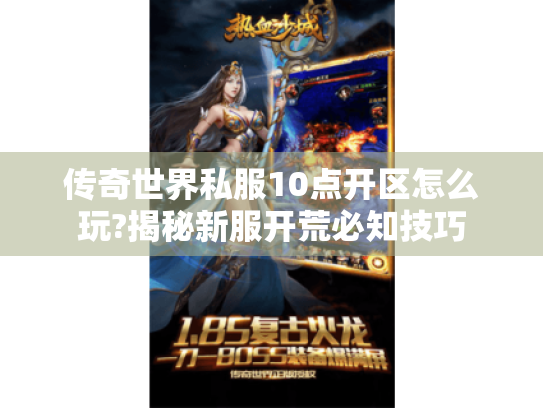 传奇世界私服10点开区怎么玩?揭秘新服开荒必知技巧 传奇世界私服10点开区怎么玩?揭秘新服开荒必知技巧