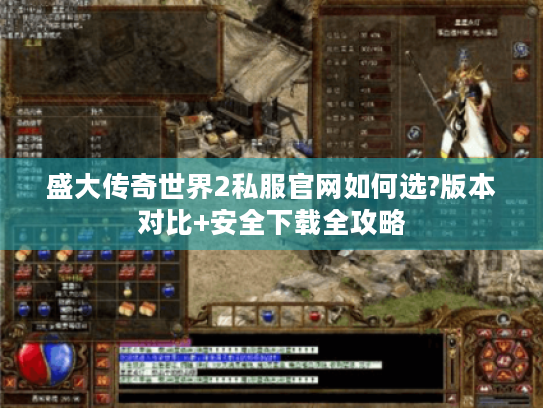盛大传奇世界2私服官网如何选?版本对比+安全下载全攻略