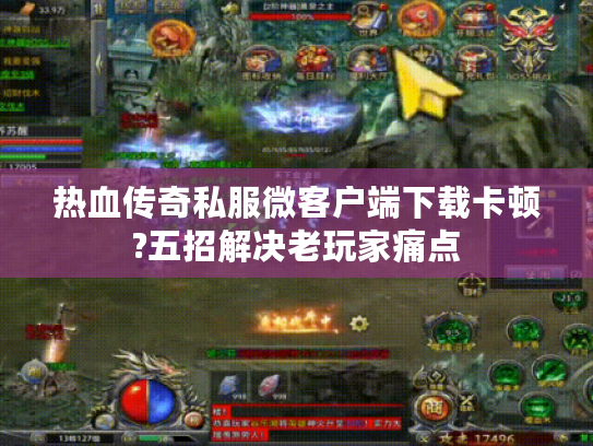热血传奇私服微客户端下载卡顿?五招解决老玩家痛点