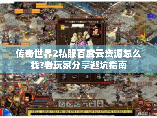 传奇世界2私服百度云资源怎么找?老玩家分享避坑指南