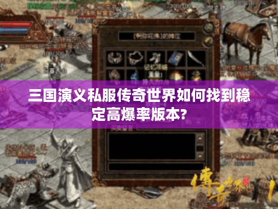 三国演义私服传奇世界如何找到稳定高爆率版本? 三国演义私服传奇世界如何找到稳定高爆率版本?