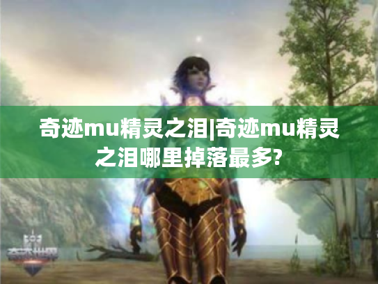奇迹mu精灵之泪|奇迹mu精灵之泪哪里掉落最多?