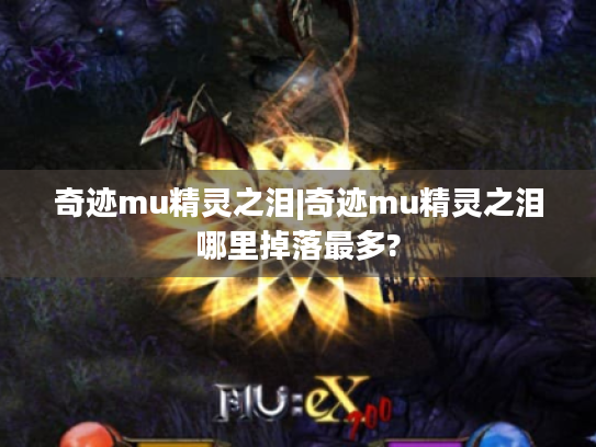 奇迹mu精灵之泪|奇迹mu精灵之泪哪里掉落最多?