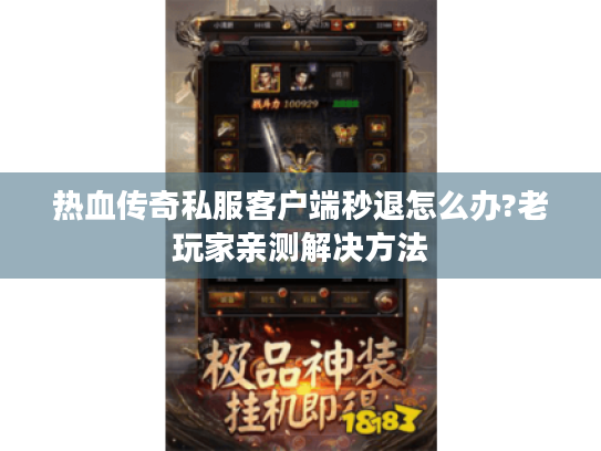 热血传奇私服客户端秒退怎么办?老玩家亲测解决方法
