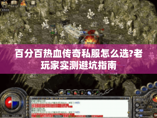 百分百热血传奇私服怎么选?老玩家实测避坑指南