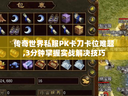 传奇世界私服PK卡刀卡位难题,3分钟掌握实战解决技巧 传奇世界私服PK卡刀卡位难题,3分钟掌握实战解决技巧