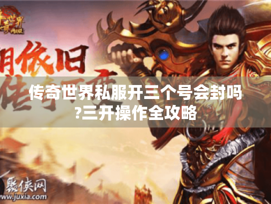 传奇世界私服开三个号会封吗?三开操作全攻略 传奇世界私服开三个号会封吗?三开操作全攻略