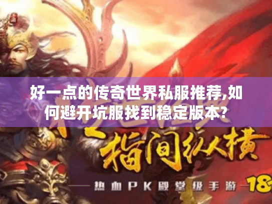 好一点的传奇世界私服推荐,如何避开坑服找到稳定版本?