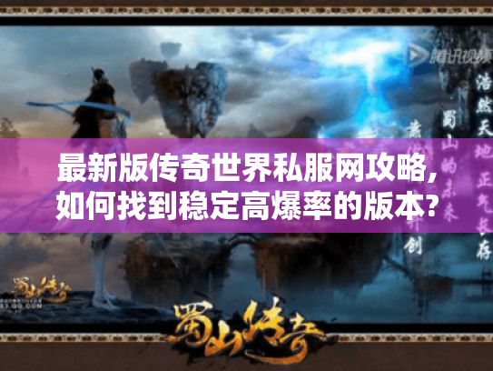 最新版传奇世界私服网攻略,如何找到稳定高爆率的版本?