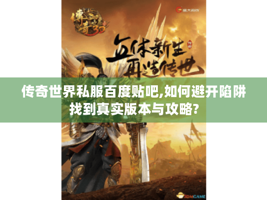传奇世界私服百度贴吧,如何避开陷阱找到真实版本与攻略?