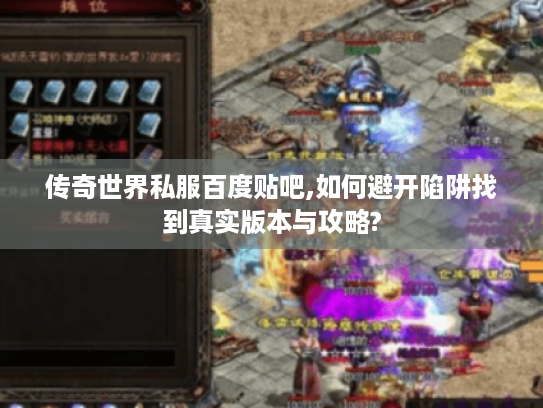 传奇世界私服百度贴吧,如何避开陷阱找到真实版本与攻略?