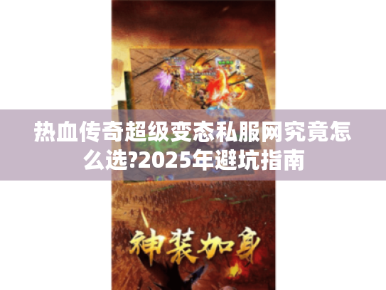 热血传奇超级变态私服网究竟怎么选?2025年避坑指南