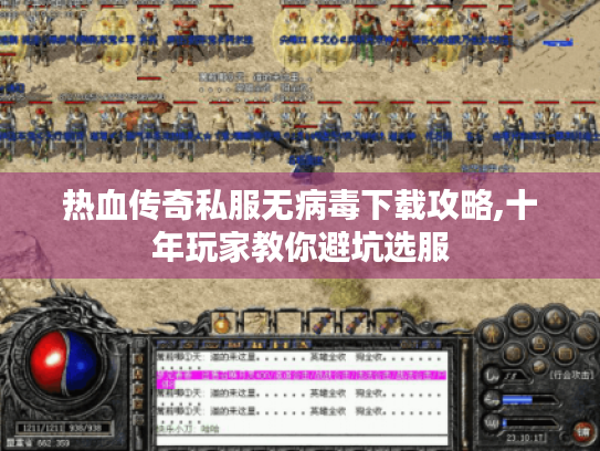 热血传奇私服无病毒下载攻略,十年玩家教你避坑选服