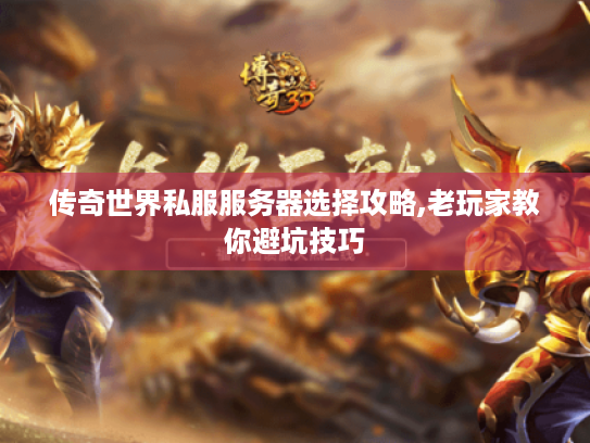 传奇世界私服服务器选择攻略,老玩家教你避坑技巧