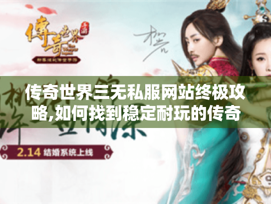 传奇世界三无私服网站终极攻略,如何找到稳定耐玩的传奇三无服?