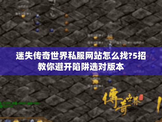 迷失传奇世界私服网站怎么找?5招教你避开陷阱选对版本