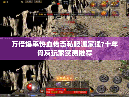 万倍爆率热血传奇私服哪家强?十年骨灰玩家实测推荐
