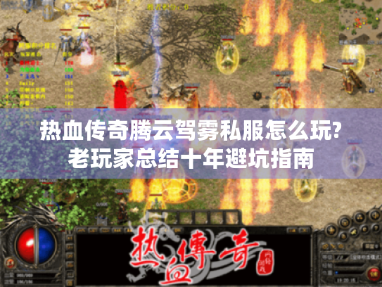 热血传奇腾云驾雾私服怎么玩?老玩家总结十年避坑指南