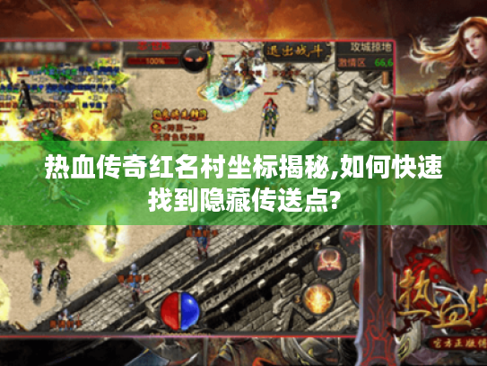 热血传奇红名村坐标揭秘,如何快速找到隐藏传送点?