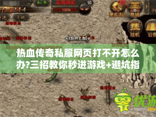 热血传奇私服网页打不开怎么办?三招教你秒进游戏+避坑指南