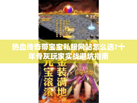 热血传奇带宝宝私服网站怎么选?十年骨灰玩家实战避坑指南