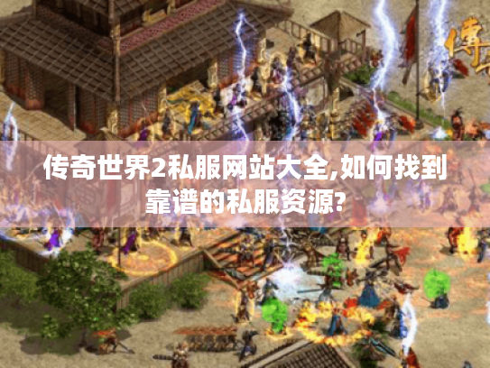 传奇世界2私服网站大全,如何找到靠谱的私服资源?