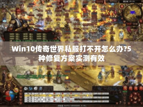 Win10传奇世界私服打不开怎么办?5种修复方案实测有效 Win10传奇世界私服打不开怎么办?5种修复方案实测有效