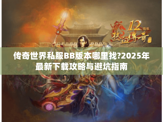 传奇世界私服BB版本哪里找?2025年最新下载攻略与避坑指南