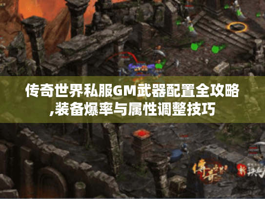 传奇世界私服GM武器配置全攻略,装备爆率与属性调整技巧