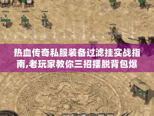 热血传奇私服装备过滤挂实战指南,老玩家教你三招摆脱背包爆满