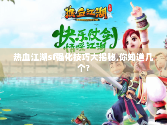 热血江湖sf强化技巧大揭秘,你知道几个? 热血江湖sf强化技巧大揭秘,你知道几个?