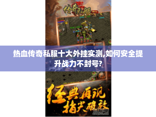 热血传奇私服十大外挂实测,如何安全提升战力不封号?