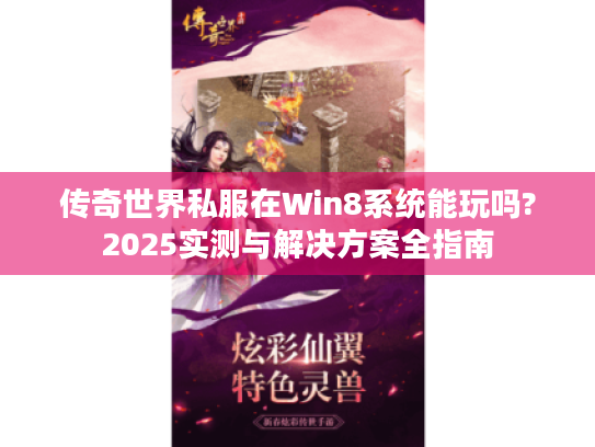 传奇世界私服在Win8系统能玩吗?2025实测与解决方案全指南