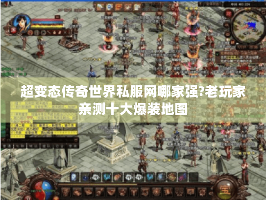 超变态传奇世界私服网哪家强?老玩家亲测十大爆装地图