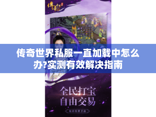 传奇世界私服一直加载中怎么办?实测有效解决指南