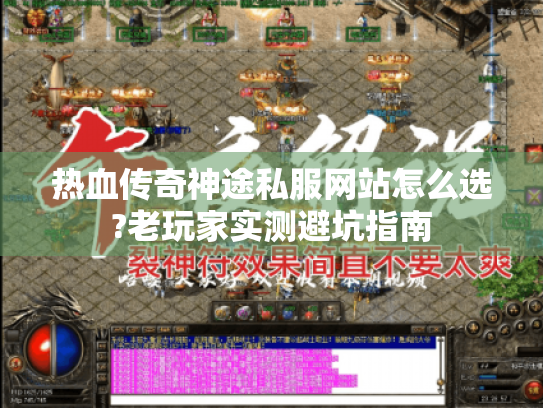 热血传奇神途私服网站怎么选?老玩家实测避坑指南