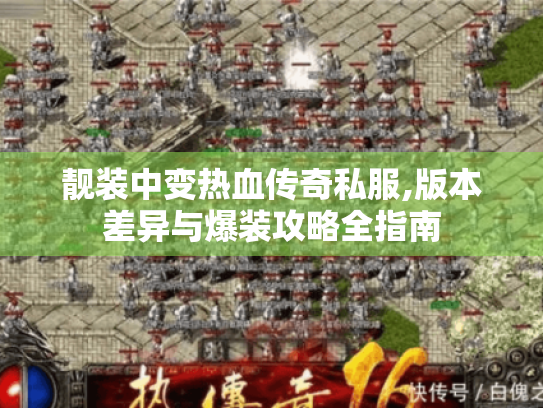 靓装中变热血传奇私服,版本差异与爆装攻略全指南