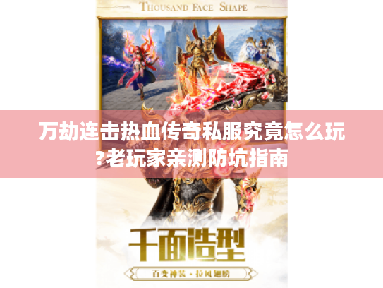 万劫连击热血传奇私服究竟怎么玩?老玩家亲测防坑指南 万劫连击热血传奇私服究竟怎么玩?老玩家亲测防坑指南