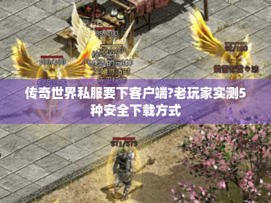 传奇世界私服要下客户端?老玩家实测5种安全下载方式