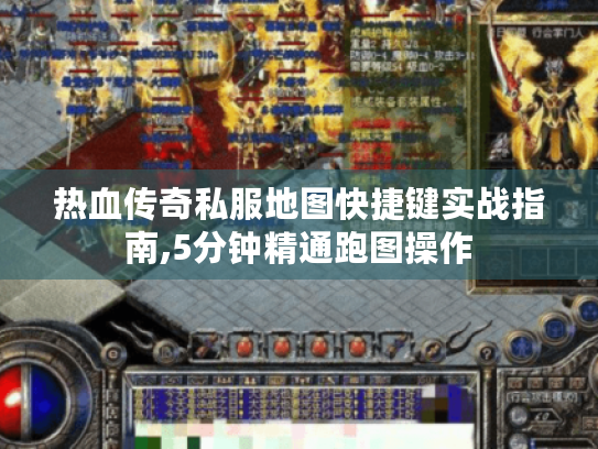 热血传奇私服地图快捷键实战指南,5分钟精通跑图操作 热血传奇私服地图快捷键实战指南,5分钟精通跑图操作