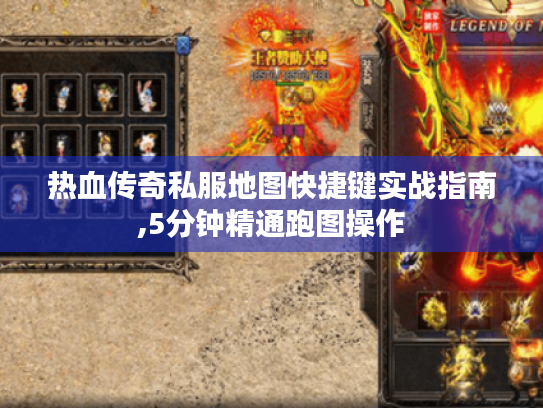 热血传奇私服地图快捷键实战指南,5分钟精通跑图操作 热血传奇私服地图快捷键实战指南,5分钟精通跑图操作