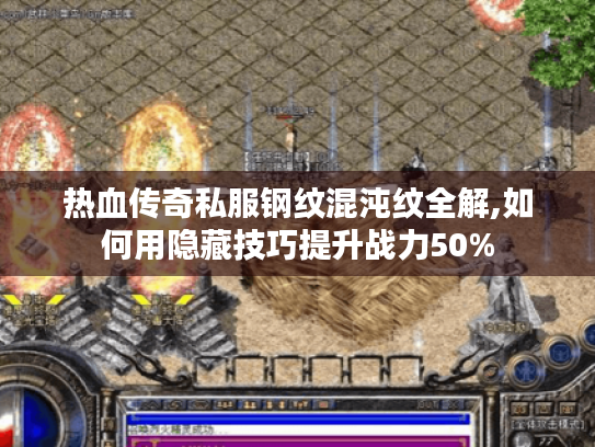 热血传奇私服钢纹混沌纹全解,如何用隐藏技巧提升战力50%