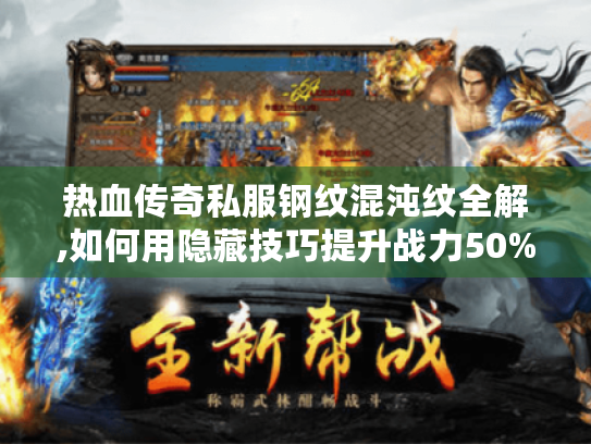 热血传奇私服钢纹混沌纹全解,如何用隐藏技巧提升战力50%